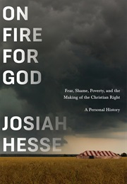 On Fire for God: Fear, Shame, Poverty, and the Making of the Christian Right - A Personal History (Josiah Hesse)