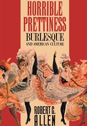 Horrible Prettiness: Burlesque and American Culture (Robert C. Allen)
