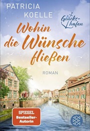 Wohin Die Wünsche Fließen /  Glückshafen-Reihe Bd. 3 (Patricia Koelle)