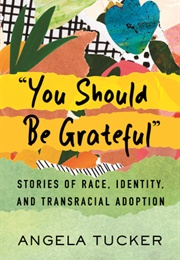 "You Should Be Grateful": Stories of Race, Identity, and Transracial Adoption (Angela Tucker)