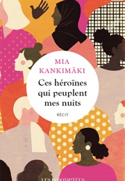 Ces Héroïnes Qui Peuples Mes Nuits (Mia Kankimäki)