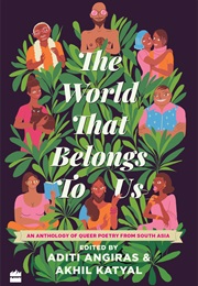 The World That Belongs to Us: An Anthology of Queer Poetry From South Asia (Eds. Aditi Angiras & Akhil Katyal)