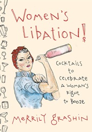 Women's Libation!: Cocktails to Celebrate a Woman's Right to Booze (Merrily Grashin)