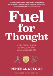 Fuel for Thought: A Practical Guide to Fuelling for Your Adventures (Renee McGregor)