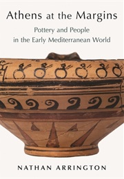 Athens at the Margins: Pottery and People in the Early Mediterranean World (Nathan T Arrington)