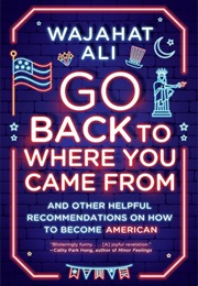 Go Back to Where You Came From: And Other Helpful Recommendations on How to Become American (Ali, Wajahat)