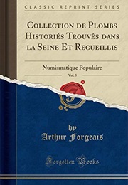 Collection De Plombs Historiés Trouvés Dans La Seine Et Recueillis, Vol. 5: Numismatique Populaire ( (Arthur Forgeais)