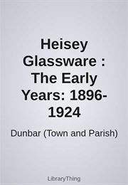 Heisey Glassware : The Early Years: 1896-1924 (Dunbar (Town and Parish))