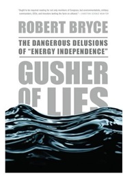 Gusher of Lies: The Dangerous Delusions of "Energy Independence" (Robert Bryce)