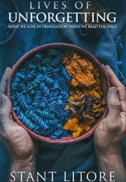 Lives of Unforgetting: What We Lose in Translation When We Read the Bible, and a Way of Reading the (Stant Litore)