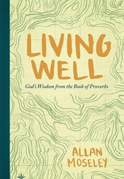 Living Well: God's Wisdom From the Book of Proverbs (Allan Moseley)