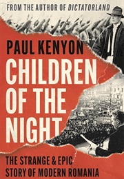 Children of the Night: The Strange and Epic Story of Modern Romania (Paul Kenyon)