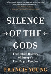 Silence of the Gods: The Untold History of Europe's Last Pagan Peoples (Francis Young)