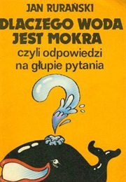 Dlaczego Woda Jest Mokra, Czyli Odpowiedzi Na Głupie Pytania (Jan Rurański)
