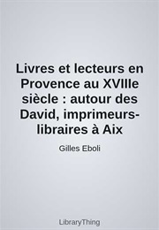 Livres Et Lecteurs En Provence Au Xviiie Siècle : Autour Des David, Imprimeurs-Libraires À Aix (Gilles Eboli)