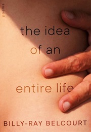 The Idea of an Entire Life (Billy Ray Belcourt)