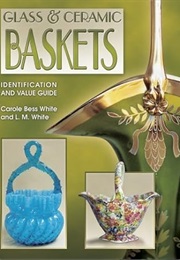Glass & Ceramic Baskets Identification and Value Guide: Identification and Value Guide (Carole Bess White)