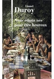 Nous Étions Nés Pour Être Heureux (Lionel Duroy)