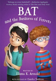 Bat and the Business of Ferrets (Elana K. Arnold)