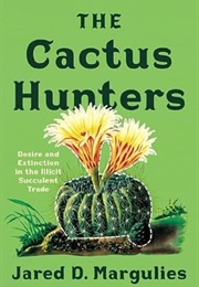The Cactus Hunters: Desire and Extinction in the Illicit Succulent Trade (Jared D. Marguelies)