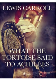 What the Tortoise Said to Achilles (Lewis Carroll)