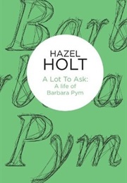 A Lot to Ask: A Life of Barbara Pym (Hazel Holt)