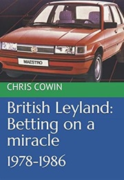 British Leyland: Betting on a Miracle: 1978-1986 (Chris Cowin)