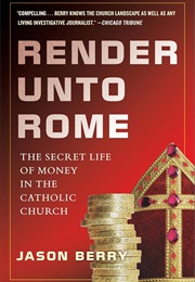 Render Unto Rome: The Secret Life of Money in the Catholic Church (Jason Berry)