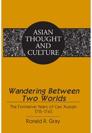 Wandering Between Two Worlds: The Formative Years of Cao Xueqin 1715-45 (Ronald R Gray)