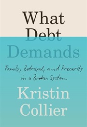 What Debt Demands: Family, Betrayal, and Precarity in a Broken System (Kristin Collier)