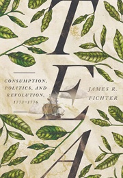 Tea: Consumption, Politics, and Revolution, 1773-1776 (James Fichter)