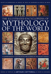 Illustrated Encyclopedia of Mythology of the World: A Comprehensive A-Z of the Myths and Legends of (Arthur Cotterell)