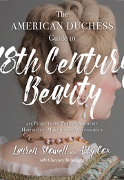 The American Duchess Guide to 18th Century Beauty (Lauren Stowell and Abby Cox)