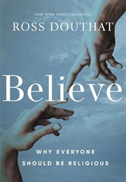 Believe: Why Everyone Should Be Religious (Ross Douthat)
