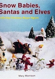 Snow Babies, Santas, and Elves: Collecting Christmas Bisque Figures (Mary Morrison)