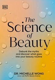 The Science of Beauty: Debunk the Myths and Discover What Goes Into Your Beauty Routine (Michelle Wong)