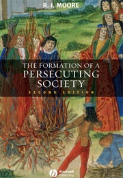 The Formation of a Persecuting Society: Authority and Deviance in Western Europe 950-1250 (Robert I. Moore)