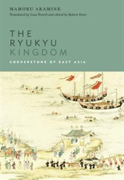 The Ryukyu Kingdom: Cornerstone of Eastern Asia (Mamoru Akamine)