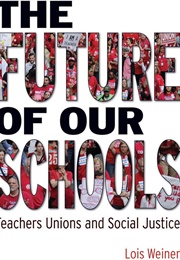 The Future of Our Schools: Teachers Unions and Social Justice (Lois Weiner)