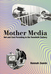 Mother Media: Hot and Cool Parenting in the Twentieth Century (Hannah Zeavin)