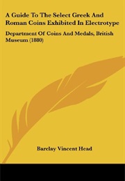 A Guide to the Select Greek and Roman Coins Exhibited in Electrotype: Department of Coins and Medals (Barclay Vincent Head)