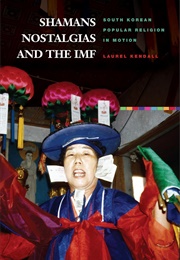 Shamans, Nostalgias, and the IMF: South Korean Popular Religion in Motion (Laurel Kendall)