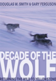 Decade of the Wolf: Returning the Wild to Yellowstone (Douglas W. Smith and Gary Ferguson)