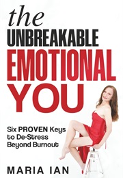 The Unbreakable, Emotional You, Six Proven Keys to De-Stress Beyond Burnout (Maria Ian)