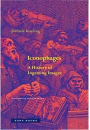 Iconophages: A History of Ingesting Images (Jeremie Koering)
