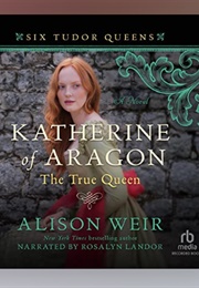 Katherine of Aragon, the True Queen: Audio (Alison Weir - Read by Rosalyn Landor)