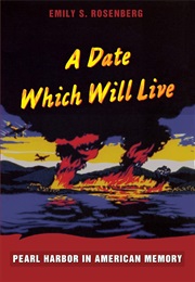 A Date Which Will Live: Pearl Harbor in American Memory (Emily S. Rosenberg)
