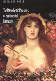 The Masochistic Pleasures of Sentimental Literature (Marianne Noble)