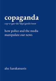 Copaganda: How Police and the Media Manipulate Our News (Alec Karakatsanis)