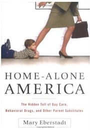 Home-Alone America: The Hidden Toll of Day Care, Behavioral Drugs, and Other Parent Substitutes (Mary Eberstadt)